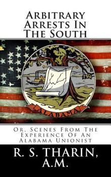 Arbitrary Arrests in the South: Or, Scenes from the Experience of an Alabama Unionist
