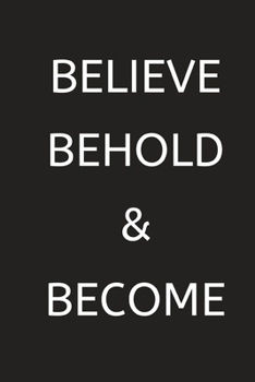 Believe Behold & Become: Motivational Notebook, Journal, Daily task Keeper, Organizer To Write In, Storage for Your goals. Collect the powerful ... Template (6"x9") 120 pages (Blank Lined Book)