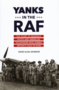 Hardcover Yanks in the RAF: The Story of Maverick Pilots and American Volunteers Who Joined Britain's Fight in WWII Book