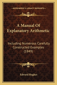 Paperback A Manual Of Explanatory Arithmetic: Including Numerous Carefully Constructed Examples (1849) Book