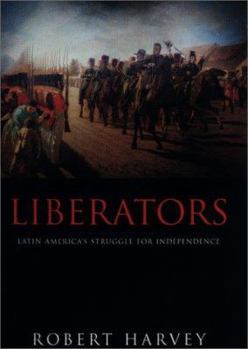 Hardcover Liberators: Latin America's Struggle for Independence 1810-1830 Book