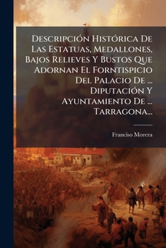 Paperback Descripción Histórica De Las Estatuas, Medallones, Bajos Relieves Y Bustos Que Adornan El Forntispicio Del Palacio De ... Diputación Y Ayuntamiento De [Spanish] Book