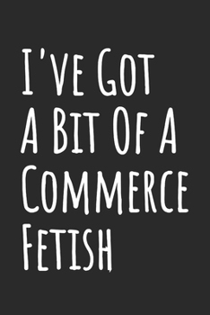 I've Got A Bit Of A Commerce Fetish: Blank Lined Notebook