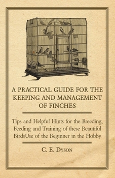 Paperback A Practical Guide for the Keeping and Management of Finches - Tips and Helpful Hints for the Breeding, Feeding and Training of These Beautiful Birds Book