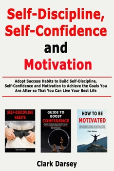 Paperback Self-Discipline, Self-Confidence and Motivation: Adopt Success Habits to Build Self-Discipline, Self-Confidence and Motivation to Achieve the Goals Yo Book
