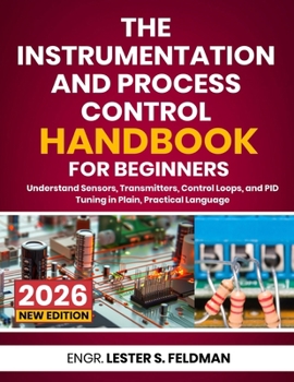 Paperback The Instrumentation and Process Control Handbook for Beginners: Understand Sensors, Transmitters, Control Loops, and PID Tuning in Plain, Practical La Book