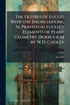 Paperback The Figures of Euclid With the Enunciations, As Printed in Euclid's Elements of Plane Geometry [Book 1-4, 6] by W.D. Cooley Book