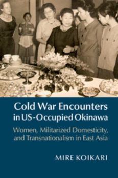 Hardcover Cold War Encounters in Us-Occupied Okinawa: Women, Militarized Domesticity, and Transnationalism in East Asia Book