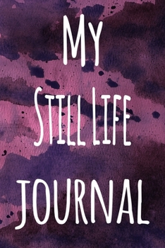 My Still Life Journal: The perfect gift for the artist in your life - 119 page lined journal!