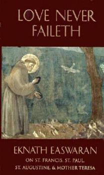 Love Never Faileth: Eknath Easwaran on St. Francis, St. Augustine, St. Paul, and Mother Teresa (Classics of Christian Inspiration Series)