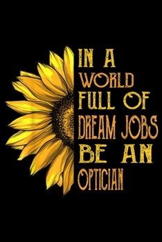 Paperback in a world full of dream jobs be an optician: Funny Sunflower s Optician Journal/Notebook Blank Lined Ruled 6x9 100 Pages Book