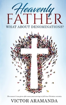 Paperback Heavenly Father, what about Denominations: The answer I was given after seven years serving in full time Christian ministry. Book