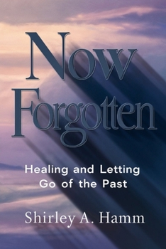 NOW FORGOTTEN: Healing and Letting Go of the Past