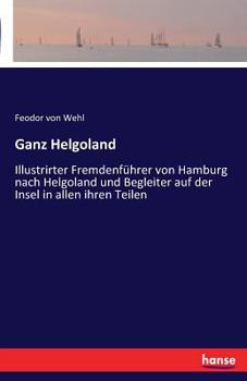 Paperback Ganz Helgoland: Illustrirter Fremdenführer von Hamburg nach Helgoland und Begleiter auf der Insel in allen ihren Teilen [German] Book