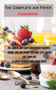 The Complete Air Fryer Cookbook: 75+ quick and easy breakfast recipes. Using the air fryer you will get -80% Salt and Fat . A great benefit for your body.
