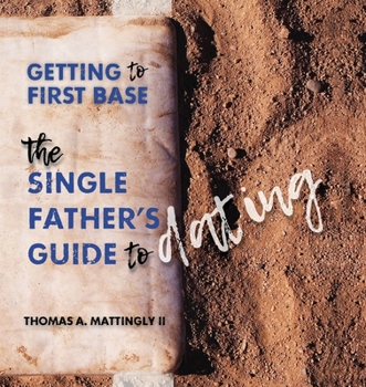Paperback Getting to First Base: The Single Father's Guide to Dating Book