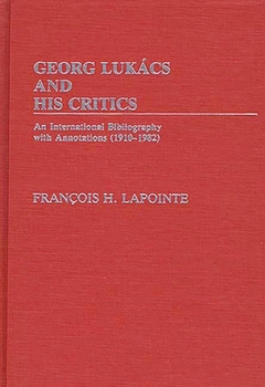 Hardcover George Lukacs and His Critics: An International Bibliography with Annotations (1910-1982) Book
