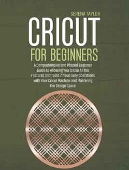 Hardcover Cricut for Beginners: A Comprehensive and Phased Beginner Guide to Allowing You to Use All the Features and Tools in Your Daily Operations w Book