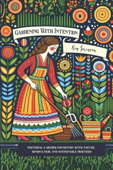 Gardening With Intention: fostering a deeper connection with nature, mindfulness, and sustainable practices