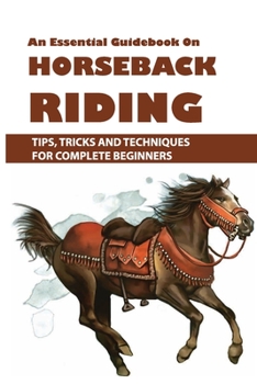 Paperback An Essential Guidebook On Horseback Riding: Tips, Tricks And Techniques For Complete Beginners: Books For Equestrians Book
