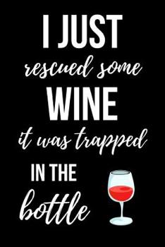 Paperback I Just Rescued Some Wine, It Was Trapped In The Bottle: Cute Journal / Notebook / Notepad / Diary, Funny Gifts For Wine Lovers Book