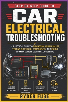 Paperback Step-by-Step Guide to Car Electrical Troubleshooting: A Practical Guide to Diagnosing Wiring Faults, Testing Electrical Components, and Fixing Common Book