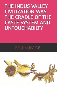 THE INDUS VALLEY CIVILIZATION WAS THE CRADLE OF THE CASTE SYSTEM AND UNTOUCHABILTY