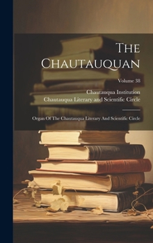 Hardcover The Chautauquan: Organ Of The Chautauqua Literary And Scientific Circle; Volume 38 Book