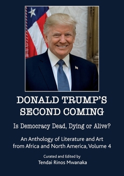 Donald Trump's second coming: Is Democracy Dead, Dying or Alive, An Anthology of Literature and Art from Africa and North America, Volume 4