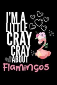 I'm a Little Cray Cray About Flamingos: Funny Novelty Notebook Cute Flamingo Gifts for Girls & Women: Small Blank Lined Journal for Writing