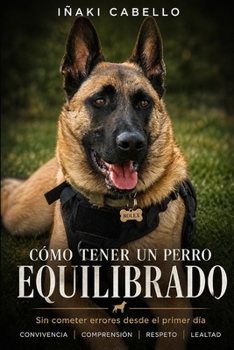 COMO TENER UN PERRO EQUILIBRADO: SIN COMETER ERRORES DESDE EL PRIMER DIA (HAZLO FÁCIL CON TU PERRO) (Spanish Edition)