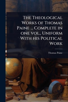 The Theological Works of Thomas Paine ... Complete in one vol., Uniform With his Political Work