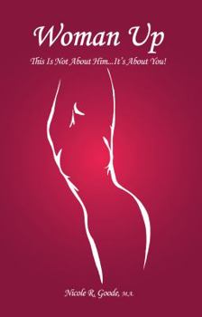 Woman Up: This Is Not About Him... It's About You!