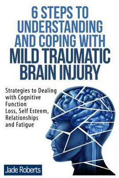 Paperback 6 Steps to Understanding and Coping with Mild Traumatic Brain Injury: Strategies to dealing with Cognitive Function Loss, Self Esteem, Relationships a Book