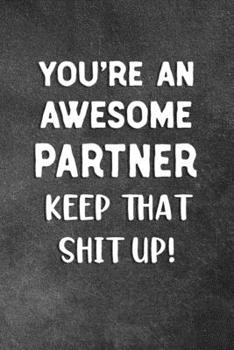 Paperback You're An Awesome Partner Keep That Shit Up: Blank Lined Notebook Snarky Sarcastic Gag Gift Book