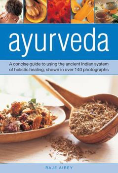 Hardcover Ayurveda: A Concise Guide to Using the Ancient Indian System of Holistic Healing, Shown in Over 140 Photographs Book