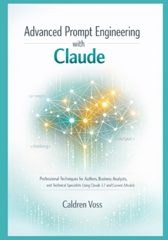 Paperback Advanced Prompt Engineering with Claude: Professional Techniques for Authors, Business Analysts, and Technical Specialists Using Claude 3.7 and Curren Book