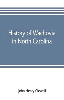 History of Wachovia in North Carolina: the Unitas Fratrum or Moravian Church in North Carolina During a Century and a Half, 1752-1902, From the ... the Wachovia Archives, Salem, North Carolina