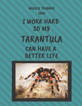 Tarantula Weekly Planner 2020: Tarantula Lover Gifts Idea For Men & Women - Funny Weekly Planner | I Work Hard So My Tarantula Can Have A Better Life | With To Do List & Notes Sections