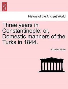 Paperback Three Years in Constantinople: Or, Domestic Manners of the Turks in 1844. Book