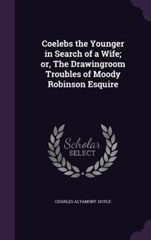 Hardcover Coelebs the Younger in Search of a Wife; or, The Drawingroom Troubles of Moody Robinson Esquire Book