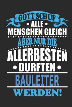 Gott schuf alle Menschen gleich aber nur die allerbesten durften Bauleiter werden: Notizbuch, Notizblock, 110 linierte Seiten, kann auch als Dekoration in Form eines Schild bzw. Poster verwendet werde