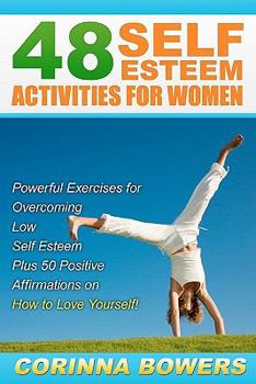 Paperback 48 Self Esteem Activities for Women: Powerful Exercises for Overcoming Low Self Esteem Plus 50 Positive Affirmations on How to Love Yourself! Book
