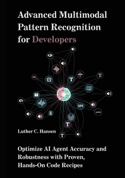 Paperback Advanced Multimodal Pattern Recognition for Developers: Optimize AI Agent Accuracy and Robustness with Proven, Hands-On Code Recipes Book