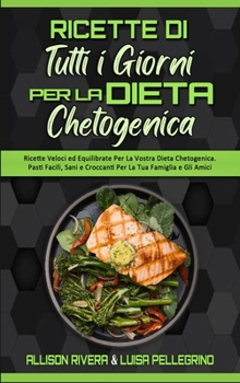 Ricette Di Tutti i Giorni per la Dieta Chetogenica: Ricette Veloci ed Equilibrate Per La Vostra Dieta Chetogenica. Pasti Facili, Sani e Croccanti Per ... Recipes) (Italian version)
