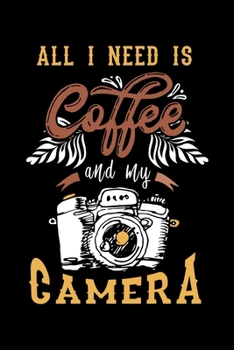 All I Need Is Coffee And My Camera: Photography Love Coffee Love Camera Lined Notebook Journal Diary 6x9
