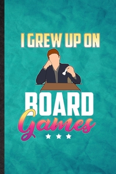 I Grew Up on Board Games: Funny Blank Lined Board Game Player Notebook/ Journal, Graduation Appreciation Gratitude Thank You Souvenir Gag Gift, Fashionable Graphic 110 Pages