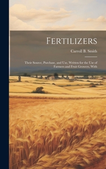 Hardcover Fertilizers: Their Source, Purchase, and use, Written for the use of Farmers and Fruit Growers, With Book