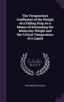 Hardcover The Temperature Coefficient of the Weight of a Falling Drop As a Means of Estimating the Molecular Weight and the Critical Temperature of a Liquid Book