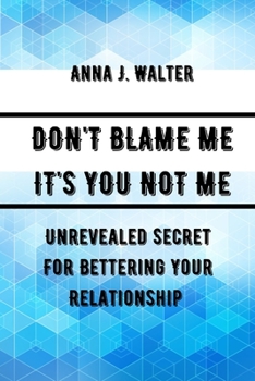 Paperback Don't Blame Me It's You Not Me: Unrevealed Secret For Bettering Your Relationship Book